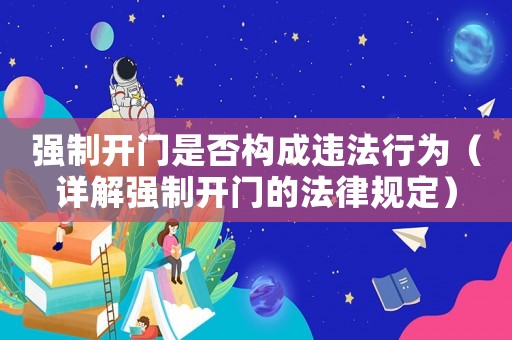 強制開門是否構成違法行為（詳解強制開門的法律規定）