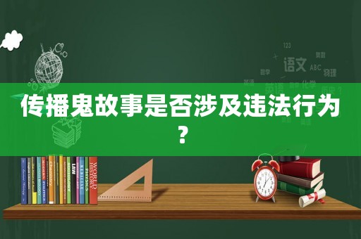 傳播鬼故事是否涉及違法行為？