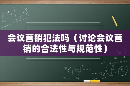 會議營銷犯法嗎（討論會議營銷的合法性與規范性）