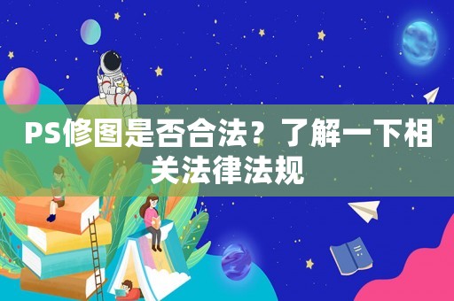 PS修圖是否合法？了解一下相關法律法規
