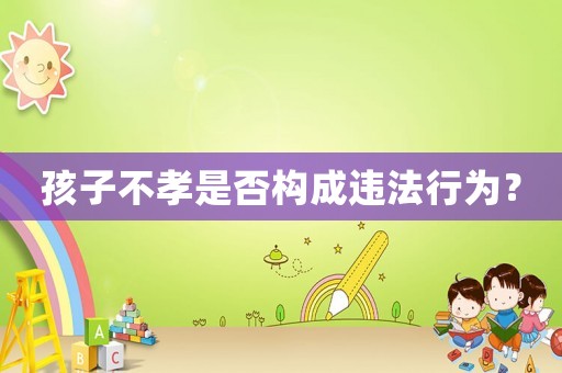 孩子不孝是否構成違法行為？