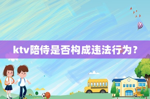 ktv陪侍是否構成違法行為？