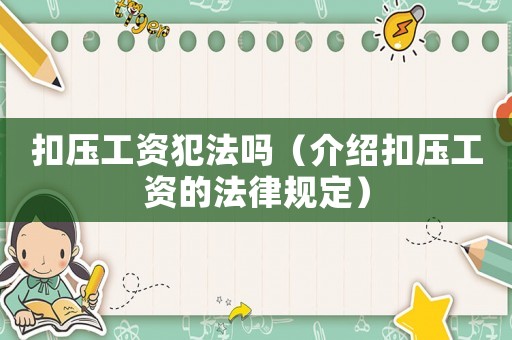 扣壓工資犯法嗎（介紹扣壓工資的法律規定）