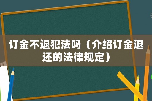 訂金不退犯法嗎（介紹訂金退還的法律規定）