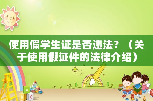 使用假學生證是否違法？（關于使用假證件的法律介紹）