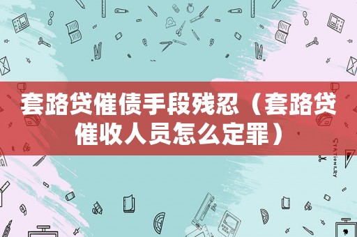 套路貸催債手段殘忍（套路貸催收人員怎么定罪）