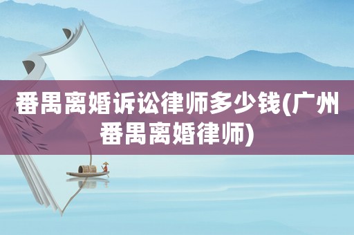 番禺離婚訴訟律師多少錢(廣州番禺離婚律師)