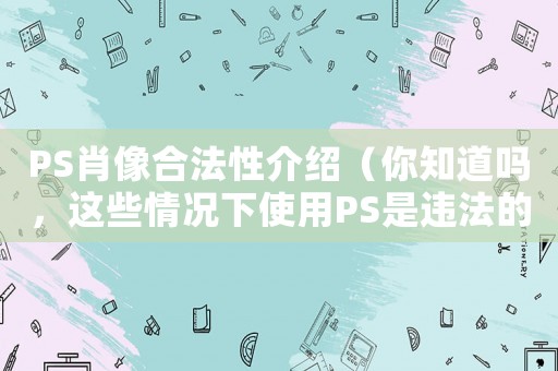 PS肖像合法性介紹（你知道嗎，這些情況下使用PS是違法的）