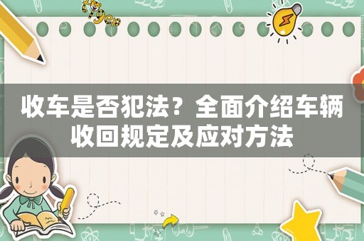 收車是否犯法？全面介紹車輛收回規定及應對方法