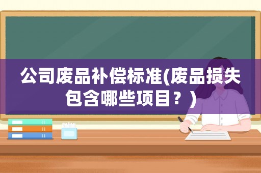 公司廢品補償標準(廢品損失包含哪些項目？)