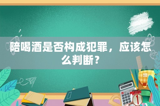 陪喝酒是否構(gòu)成犯罪，應(yīng)該怎么判斷？