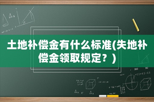 土地補償金有什么標準(失地補償金領取規定？)