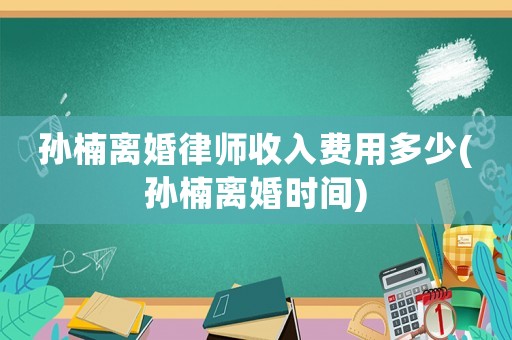 孫楠離婚律師收入費用多少(孫楠離婚時間)