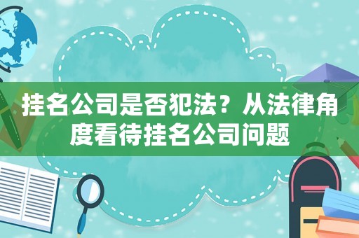 掛名公司是否犯法？從法律角度看待掛名公司問題