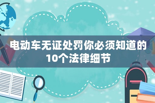 電動車無證處罰你必須知道的10個法律細(xì)節(jié)