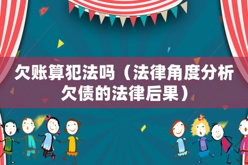 欠賬算犯法嗎（法律角度分析欠債的法律后果）