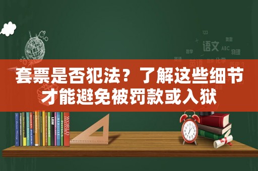套票是否犯法？了解這些細節才能避免被罰款或入獄