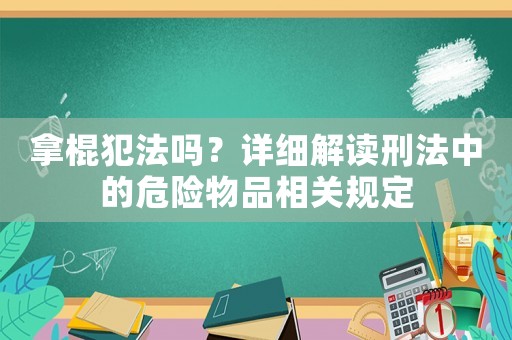 拿棍犯法嗎？詳細解讀刑法中的危險物品相關規定