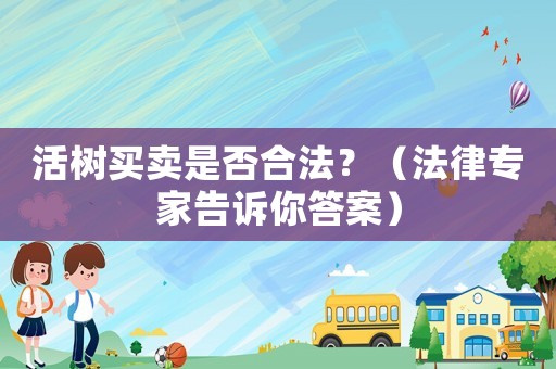 活樹(shù)買(mǎi)賣(mài)是否合法？（法律專(zhuān)家告訴你答案）