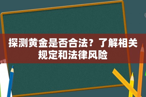 探測黃金是否合法？了解相關規(guī)定和法律風險