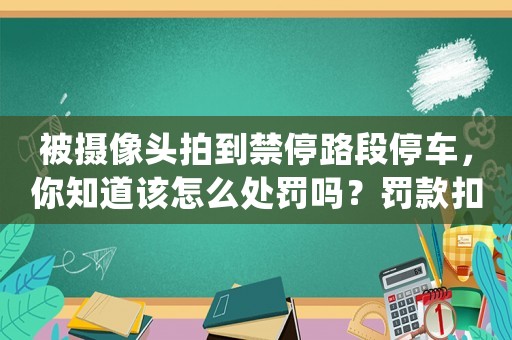 被攝像頭拍到禁停路段停車，你知道該怎么處罰嗎？罰款扣分還是拖車？