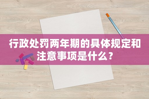 行政處罰兩年期的具體規定和注意事項是什么？
