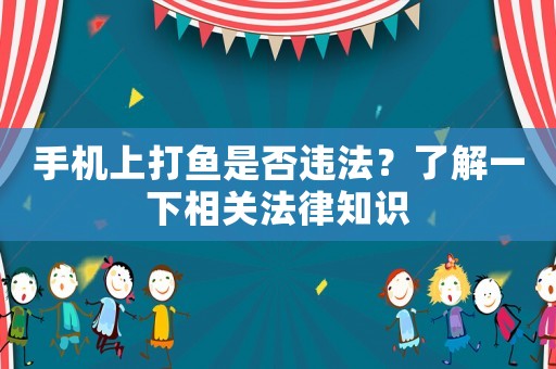 手機上打魚是否違法？了解一下相關法律知識