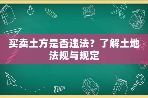 買賣土方是否違法？了解土地法規與規定