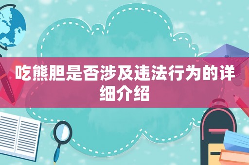 吃熊膽是否涉及違法行為的詳細介紹