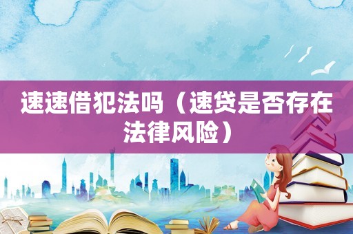 速速借犯法嗎（速貸是否存在法律風險）