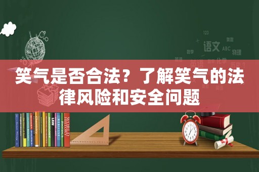 笑氣是否合法？了解笑氣的法律風險和安全問題