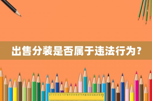 出售分裝是否屬于違法行為？