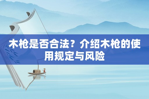 木槍是否合法？介紹木槍的使用規(guī)定與風(fēng)險(xiǎn)