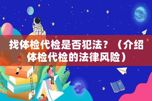 找體檢代檢是否犯法？（介紹體檢代檢的法律風險）