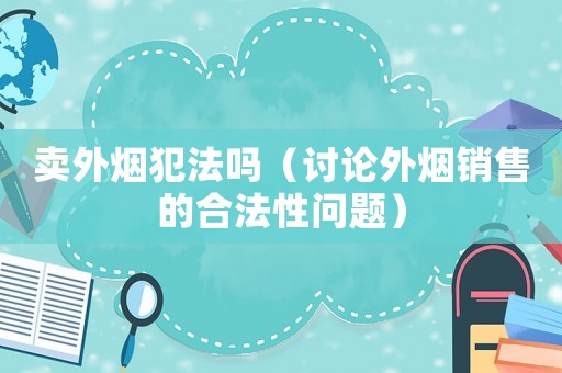賣外煙犯法嗎（討論外煙銷售的合法性問題）