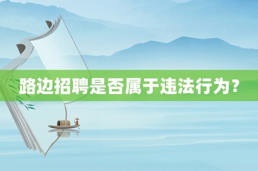 路邊招聘是否屬于違法行為？