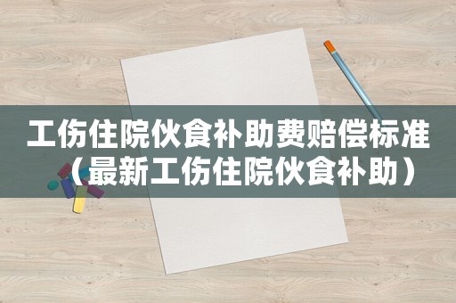 工傷住院伙食補助費賠償標準（最新工傷住院伙食補助）