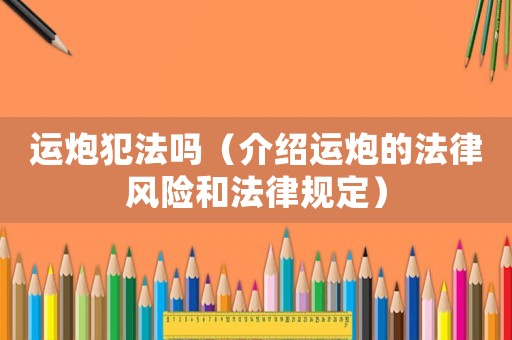 運炮犯法嗎（介紹運炮的法律風險和法律規定）