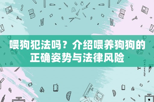 喂狗犯法嗎？介紹喂養狗狗的正確姿勢與法律風險