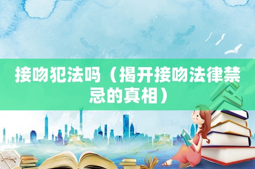 接吻犯法嗎（揭開接吻法律禁忌的真相）