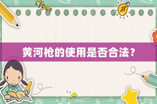 黃河槍的使用是否合法？