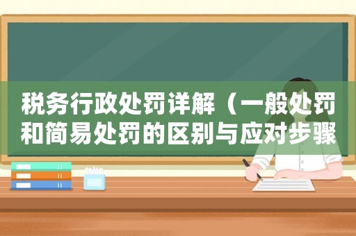 稅務行政處罰詳解（一般處罰和簡易處罰的區別與應對步驟）