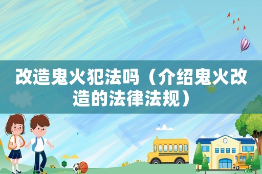 改造鬼火犯法嗎（介紹鬼火改造的法律法規）