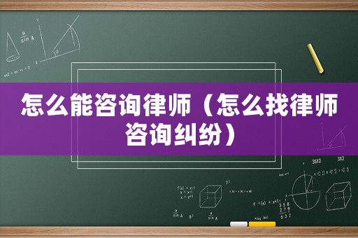 怎么能咨詢律師（怎么找律師咨詢糾紛）