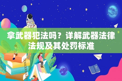 拿武器犯法嗎？詳解武器法律法規及其處罰標準