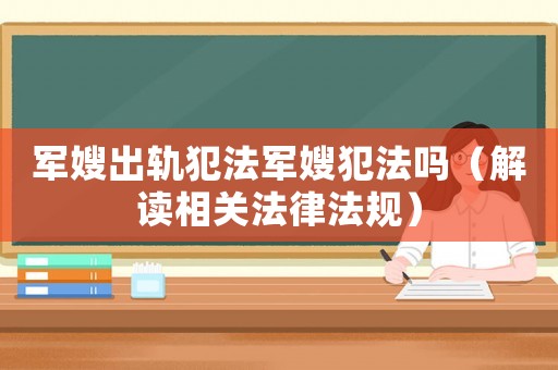 軍嫂出軌犯法軍嫂犯法嗎（解讀相關(guān)法律法規(guī)）