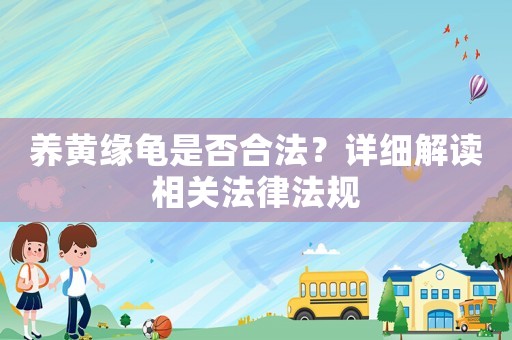 養黃緣龜是否合法？詳細解讀相關法律法規
