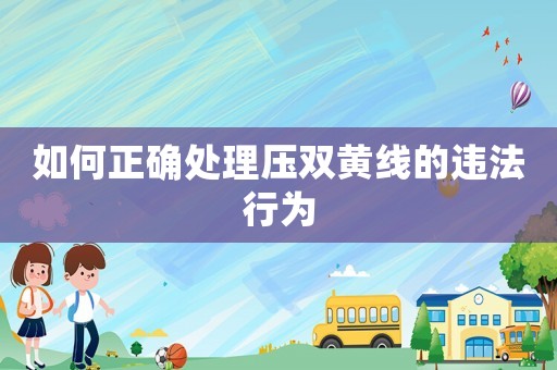 如何正確處理壓雙黃線的違法行為