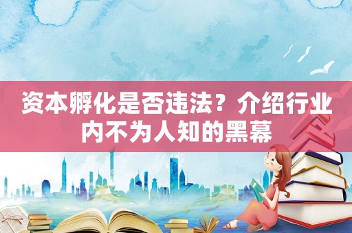 資本孵化是否違法？介紹行業內不為人知的黑幕