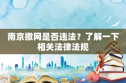 南京撒網是否違法？了解一下相關法律法規